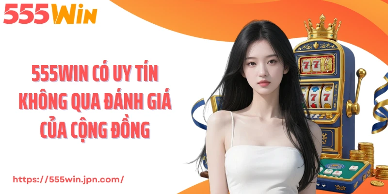 555Win có uy tín không qua đánh giá của cộng đồng