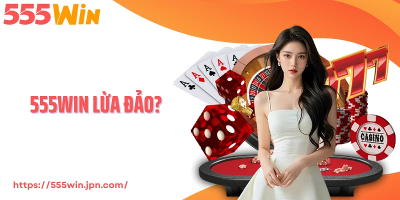 555Win Lừa Đảo? Giải Mã Tin Đồn Và Bằng Chứng Thực Tế 