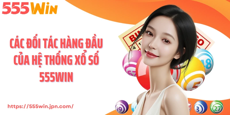Các đối tác hàng đầu của hệ thống xổ số 555Win