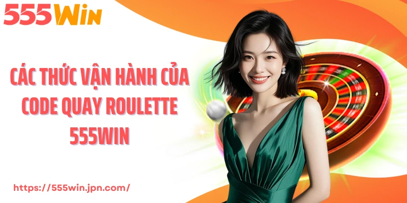 Các thức vận hành của code quay roulette 555Win