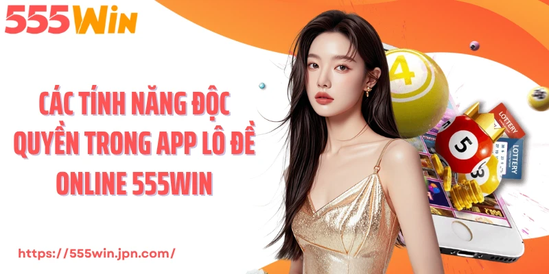 Các tính năng độc quyền trong app lô đề online 555Win
