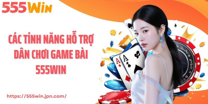 Các tính năng hỗ trợ dân chơi game bài 555Win