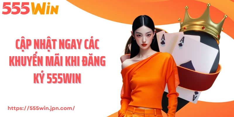 Cập nhật ngay các khuyến mãi khi đăng ký 555Win
