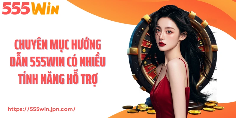 Chuyên mục hướng dẫn 555Win có nhiều tính năng hỗ trợ