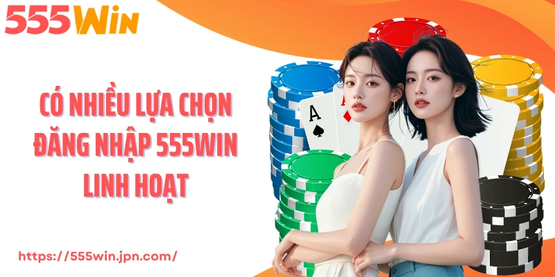 Có nhiều lựa chọn đăng nhập 555Win linh hoạt
