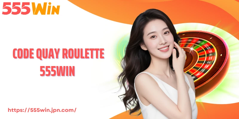 Code Quay Roulette 555Win - Vòng Quay Mở Khóa Quỹ Thưởng