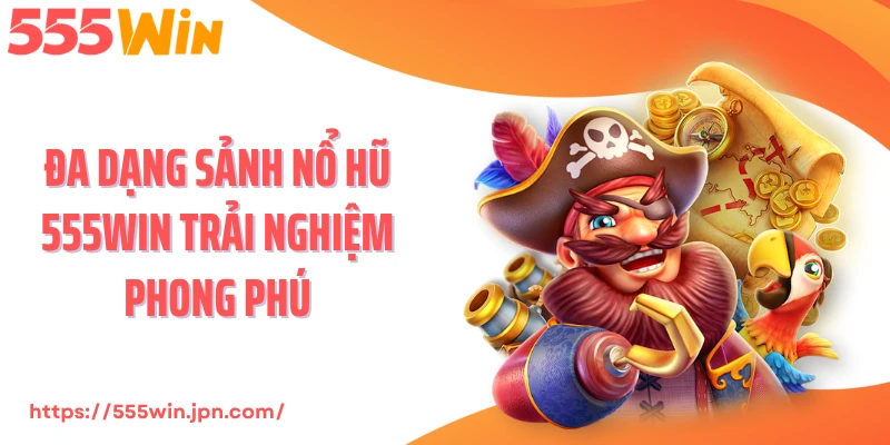 Đa dạng sảnh nổ hũ 555Win trải nghiệm phong phú