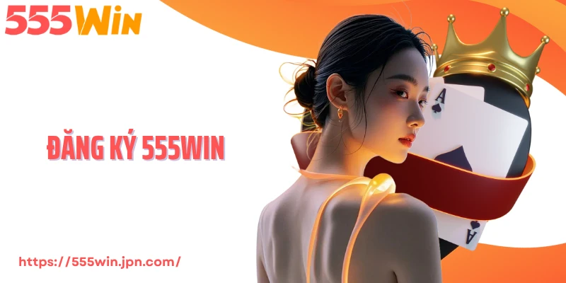 Đăng Ký 555Win - Nhận Thưởng 50K Khởi Đầu Giải Trí Đỉnh Cao