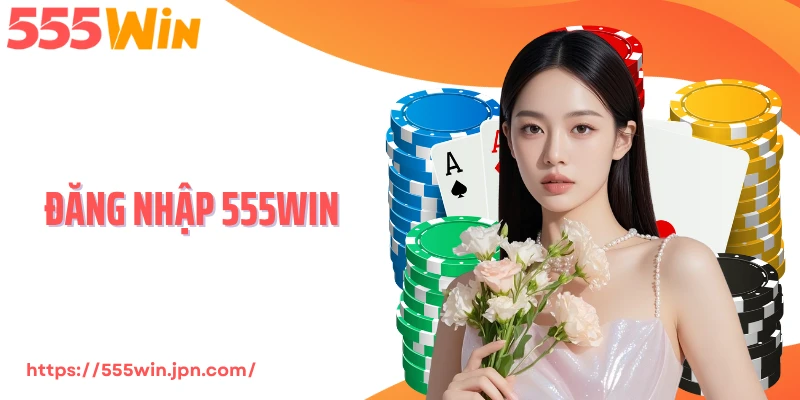 Đăng Nhập 555Win - Truy Cập Nhanh, Nhận Thưởng Điểm Danh
