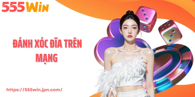 Đánh Xóc Đĩa Trên Mạng 555Win - Trải Nghiệm Chuẩn Sới Thật