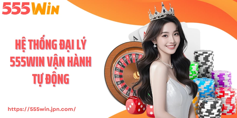 Hệ thống đại lý 555Win vận hành tự động