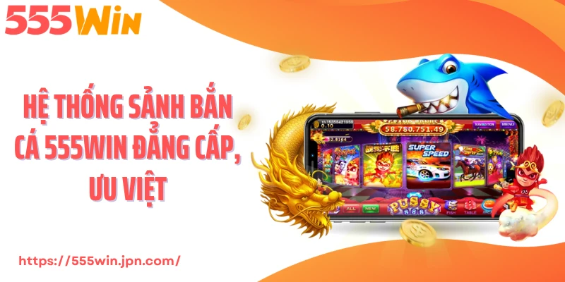 Hệ thống sảnh bắn cá 555Win đẳng cấp, ưu việt