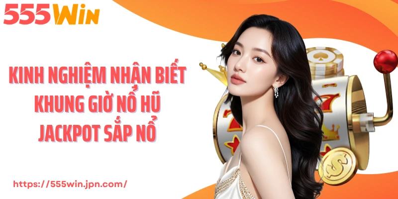 Kinh nghiệm nhận biết khung giờ nổ hũ Jackpot sắp nổ