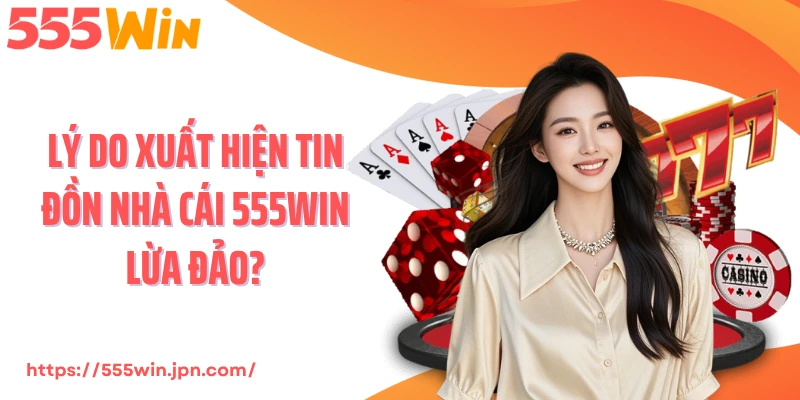 Lý do xuất hiện tin đồn nhà cái 555Win lừa đảo?