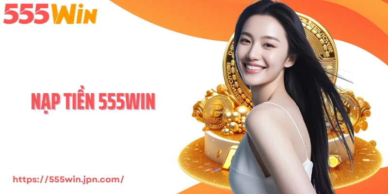 Nạp Tiền 555Win - Giao Dịch Tốc Độ 3 Giây Với Ví Winpay