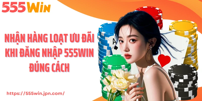 Nhận hàng loạt ưu đãi khi đăng nhập 555Win đúng cách