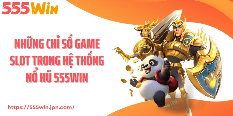 Những chỉ số game slot trong hệ thống nổ hũ 555Win
