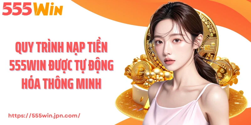 Quy trình nạp tiền 555Win được tự động hóa thông minh