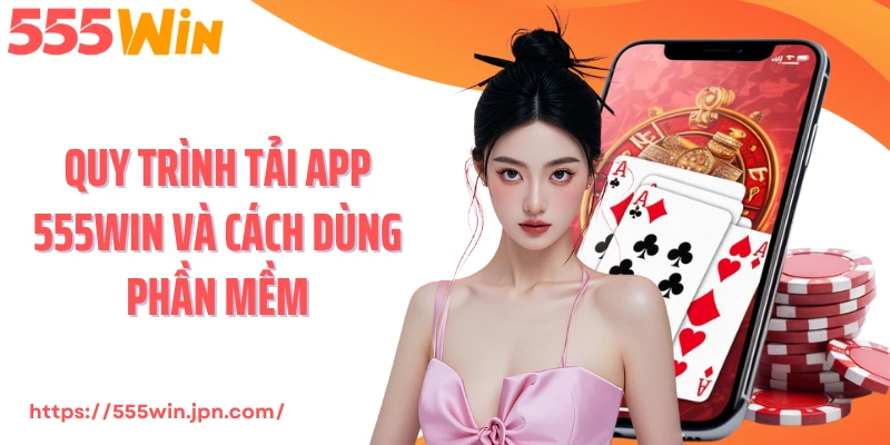 Quy trình tải app 555Win và cách dùng phần mềm