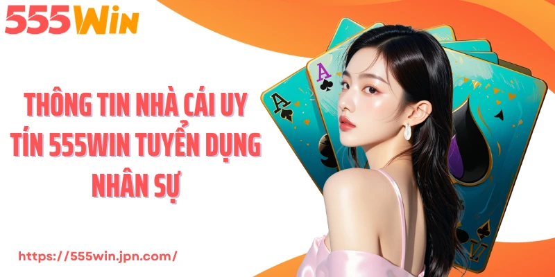 Thông tin nhà cái uy tín 555Win tuyển dụng nhân sự