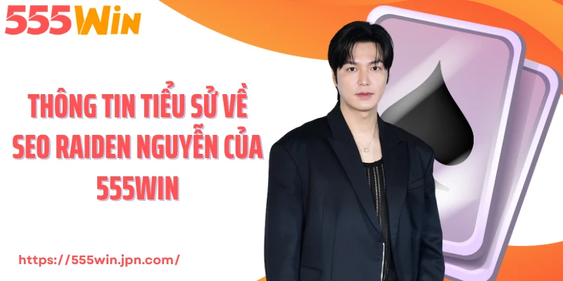 Thông tin tiểu sử về Seo Raiden Nguyễn của 555Win