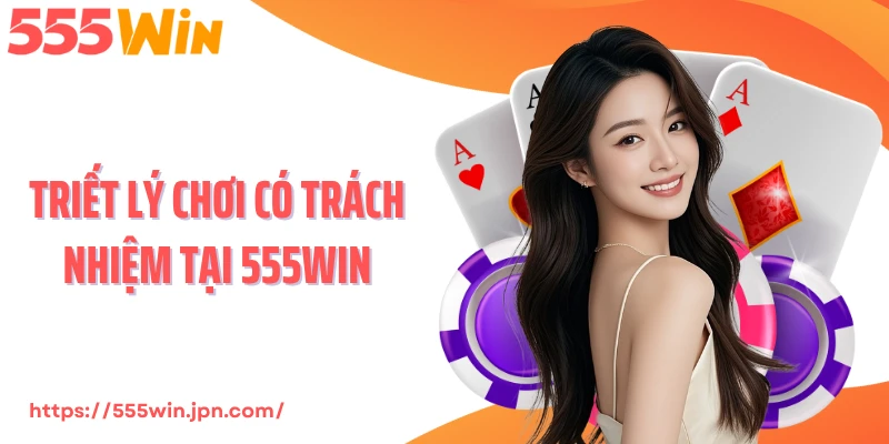 Triết lý chơi có trách nhiệm tại 555Win