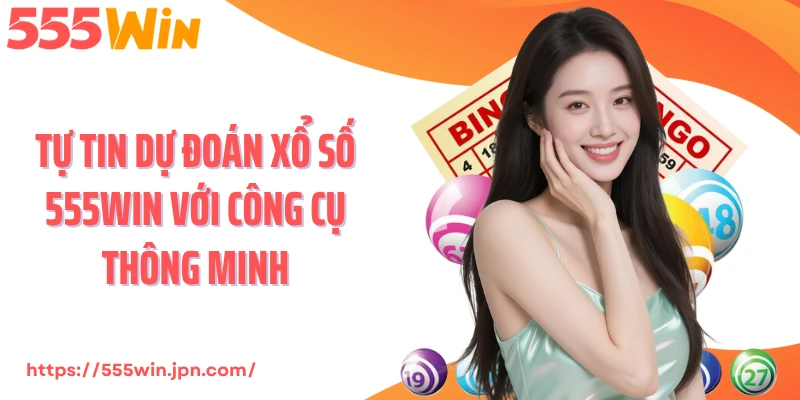 Tự tin dự đoán xổ số 555Win với công cụ thông minh